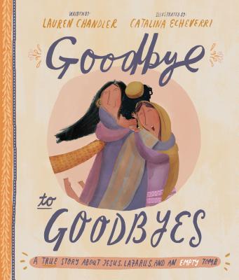 Goodbye to Goodbyes Storybook: A True Story about Jesus, Lazarus, and an Empty Tomb (Tales That Tell the Truth)