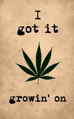 I Got It Growin' on: Funny Weed Notebook: Marijuana Review Logbook, 5x8 Inch, 120 Custom Pages By Amy's Notebooks &. Journals Cover Image