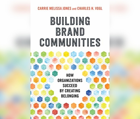 Building Brand Communities: How Organizations Succeed by Creating Belonging Cover Image