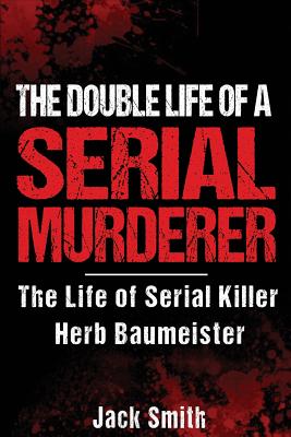 The Double Life of a Serial Murderer: The Life of Serial Killer Herb Baumeister (Serial Killer True Crime Books #10)