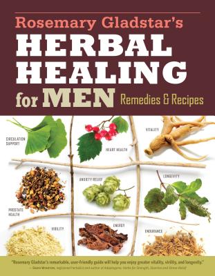 Rosemary Gladstar's Herbal Healing for Men: Remedies and Recipes for Circulation Support, Heart Health, Vitality, Prostate Health, Anxiety Relief, Longevity, Virility, Energy & Endurance Cover Image