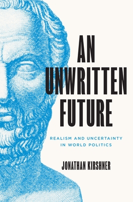 An Unwritten Future: Realism and Uncertainty in World Politics (Princeton Studies in International History and Politics #186) By Jonathan Kirshner Cover Image