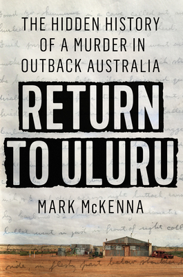 Return to Uluru: The Hidden History of a Murder in Outback Australia By Mark McKenna Cover Image