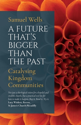 A Future That's Bigger Than the Past: Towards the Renewal of the Church By Samuel Wells Cover Image