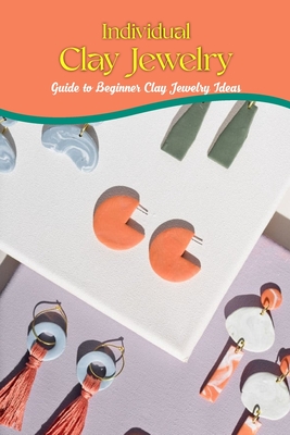 Individual Clay Jewelry: Guide to Beginner Clay Jewelry Ideas: How to Make Clay Jewelry By Patricia Tannreuther Cover Image