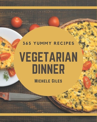 365 Yummy Vegetarian Dinner Recipes: Happiness is When You Have a Yummy Vegetarian Dinner Cookbook! Cover Image