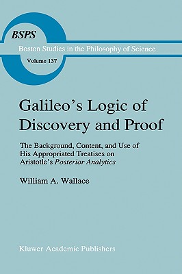 Galileo's Logic of Discovery and Proof: The Background, Content, and Use of His Appropriated Treatises on Aristotle's Posterior Analytics (Boston Studies in the Philosophy and History of Science #137) Cover Image