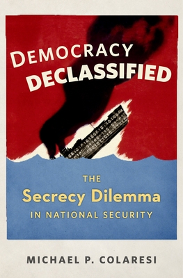 Democracy Declassified: The Secrecy Dilemma in National Security By Michael P. Colaresi Cover Image