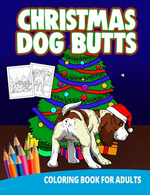 Christmas Dog Butts Coloring Book For Adults: Butthole Funny Gag Gifts Unique White Elephant Wierd Stuff Animals Relaxation Lover Pranks Cover Image