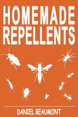 Homemade Repellents: 31 Organic Repellents and Natural Home Remedies to Get Rid of Bugs, Prevent Bug Bites, and Heal Bee Stings Cover Image