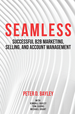 Seamless: Successful B2B Marketing, Selling, and Account Management By Peter D. Bayley Cover Image
