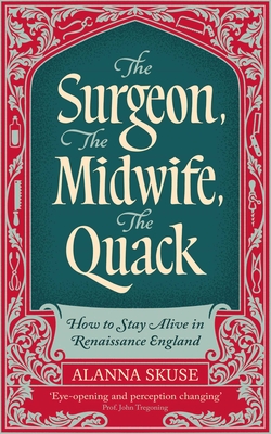 The Surgeon, The Midwife, The Quack: How to Stay Alive in Renaissance England