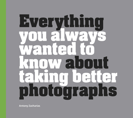 Everything You Always Wanted to Know About Taking Better Photographs Cover Image