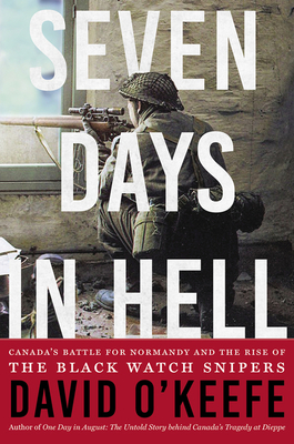 Seven Days in Hell: Canada's Battle for Normandy and the Rise of the Black Watch Snipers By David O'Keefe Cover Image