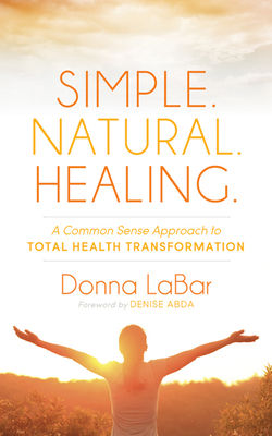 Simple. Natural. Healing.: A Common Sense Approach to Total Health Transformation Cover Image