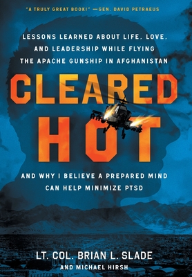 Cleared Hot: Lessons Learned about Life, Love, and Leadership While Flying the Apache Gunship in Afghanistan and Why I Believe a Pr By Lt Col Brian L. Slade, Michael Hirsh Cover Image