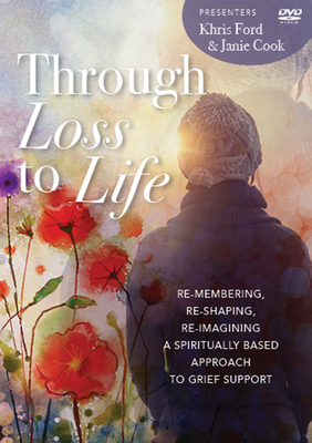 Through Loss to Life: re-membering, re-shaping, re-imagining a spiritually based approach to grief support By Khris Ford, Janie Cook Cover Image