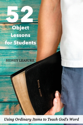 52 Object Lessons for Students: Using Ordinary Items to Teach God's Word By Sidney Leasure Cover Image