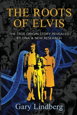 Roots of Elvis: The True Origin Story Revealed by DNA & New Research By Gary Lindberg Cover Image