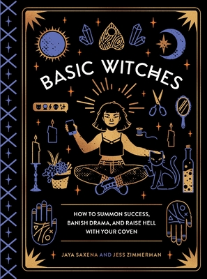 Basic Witches: How to Summon Success, Banish Drama, and Raise Hell with Your Coven By Jaya Saxena, Jess Zimmerman Cover Image