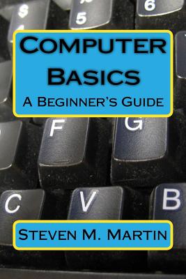 Computer Basics: The Beginner's Guide By Steven M. Martin Cover Image