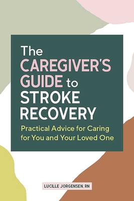 The Caregiver's Guide to Stroke Recovery: Practical Advice for Caring for You and Your Loved One (Caregiver's Guides) By Lucille Jorgensen Cover Image