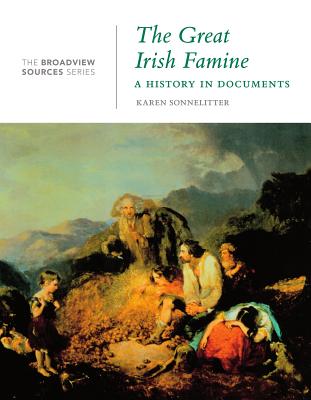 The Great Irish Famine: A History in Documents: (From the Broadview Sources Series) By Karen Sonnelitter (Editor) Cover Image