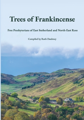 Trees of Frankincense: Free Presbyterians of East Sutherland and North-East Ross By Ruth Daubney (Compiled by) Cover Image