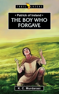 Patrick of Ireland: The Boy Who Forgave (Trail Blazers) By K. C. Murdarasi Cover Image
