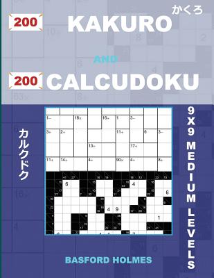 200 Kakuro and 200 Calcudoku 9x9 Medium Levels.: Kakuro 12x12 + 13x13 + 14x14 + 15x15 and Calcudoku Medium Version of Sudoku Puzzles. Holmes Presents By Basford Holmes Cover Image