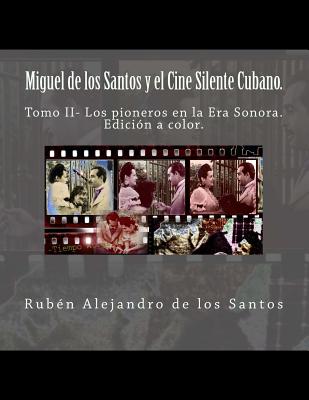 Miguel de los Santos y el Cine Silente Cubano.Edición a color.: Tomo II- Los pioneros en la Era Sonora. By Ruben Alejandro De Los Santos Cover Image