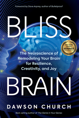 Bliss Brain: The Neuroscience of Remodeling Your Brain for Resilience, Creativity, and Joy By Dawson Church Cover Image