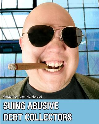 Suing Abusive Debt Collectors: Don't Get Mad, Get Even and Get Paid! Cover Image