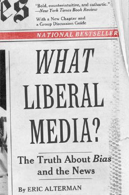 What Liberal Media?: The Truth about Bias and the News By Eric Alterman Cover Image