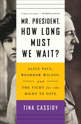 Mr. President, How Long Must We Wait?: Alice Paul, Woodrow Wilson, and the Fight for the Right to Vote By Tina Cassidy Cover Image