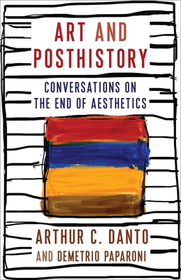 Art and Posthistory: Conversations on the End of Aesthetics By Arthur C. Danto, Demetrio Paparoni, Barry Schwabsky Cover Image