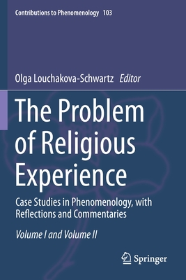 The Problem of Religious Experience: Case Studies in Phenomenology, with Reflections and Commentaries (Contributions to Phenomenology #103)