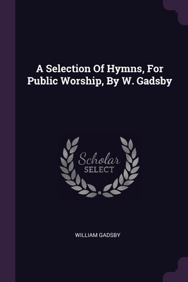 A Selection Of Hymns, For Public Worship, By W. Gadsby Cover Image