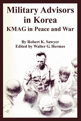 Military Advisors in Korea: KMAG in Peace and War By Robert K. Sawyer, Walter G. Hermes (Editor) Cover Image