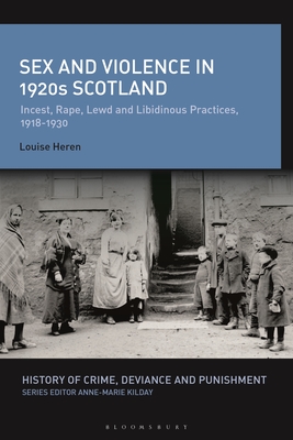 Sex and Violence in 1920s Scotland: Incest, Rape, Lewd and Libidinous Practices, 1918-1930 (History of Crime) By Louise Heren, Anne-Marie Kilday (Editor) Cover Image