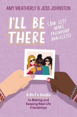 I'll Be There (and Let's Make Friendship Bracelets): A Girl's Guide to Making and Keeping Real-Life Friendships By Amy Weatherly, Jess Johnston, Tequitia Andrews (Illustrator) Cover Image