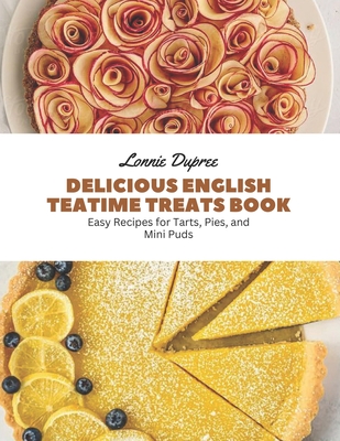 Delicious English Teatime Treats Book: Easy Recipes for Tarts, Pies, and Mini Puds Cover Image
