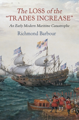The Loss of the Trades Increase: An Early Modern Maritime Catastrophe (Haney Foundation) By Richmond Barbour Cover Image