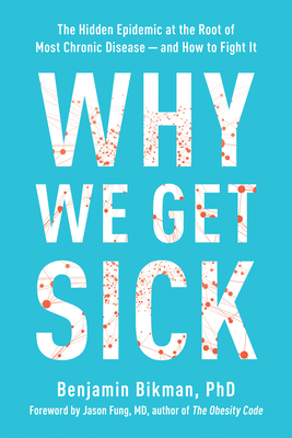 Why We Get Sick: The Hidden Epidemic at the Root of Most Chronic Disease--and How to Fight It By Benjamin Bikman Cover Image