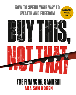 Buy This, Not That: How to Spend Your Way to Wealth and Freedom By Sam Dogen Cover Image