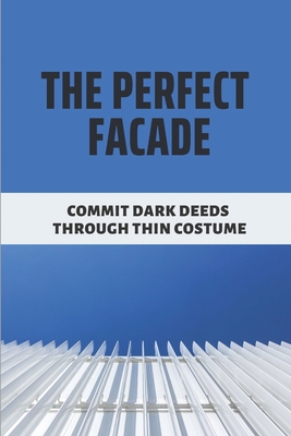 The Perfect Façade: Commit Dark Deeds Through Thin Costume: The Story Of Men And Fault By Allan Purdie Cover Image