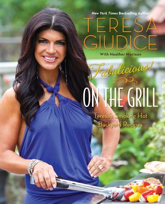 Fabulicious!: On the Grill: Teresa's Smoking Hot Backyard Recipes By Teresa Giudice, Heather Maclean (With) Cover Image