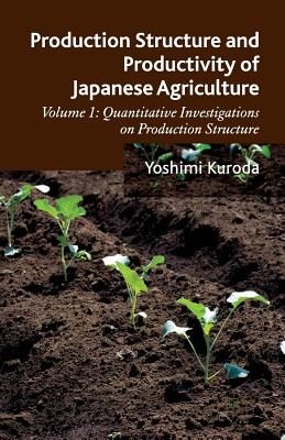 Production Structure and Productivity of Japanese Agriculture: Volume 1: Quantitative Investigations on Production Structure By Y. Kuroda Cover Image