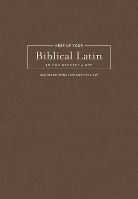Keep Up Your Biblical Latin in Two Minutes a Day: 365 Selections for Easy Review Cover Image