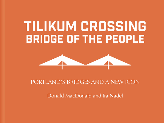 Tilikum Crossing: Bridge of the People: Portland's Bridges and a New Icon By Donald Macdonald Cover Image